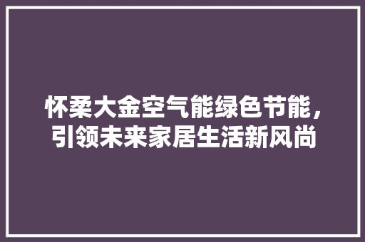 怀柔大金空气能绿色节能，引领未来家居生活新风尚 清洁保养