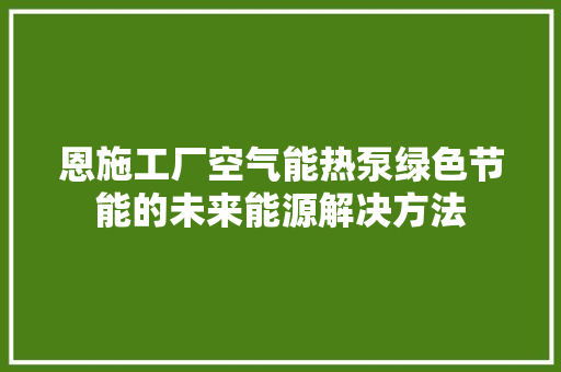 恩施工厂空气能热泵绿色节能的未来能源解决方法 局部翻新