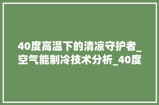 40度高温下的清凉守护者_空气能制冷技术分析_40度空气能制冷 40度高温下的清凉守护者_空气能制冷技术分析_40度空气能制冷 家居维修