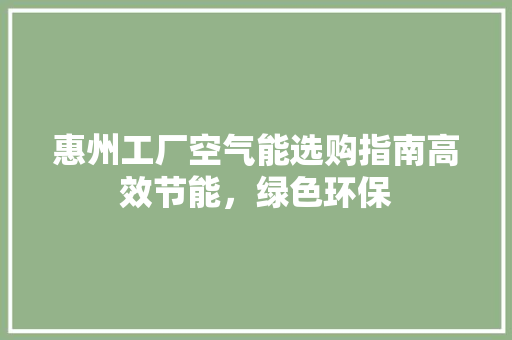 惠州工厂空气能选购指南高效节能，绿色环保 龙头管件