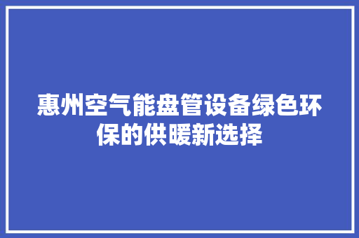 惠州空气能盘管设备绿色环保的供暖新选择 龙头管件