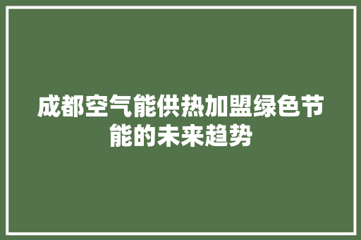 成都空气能供热加盟绿色节能的未来趋势 贴膜