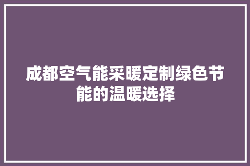 成都空气能采暖定制绿色节能的温暖选择 翻新改色