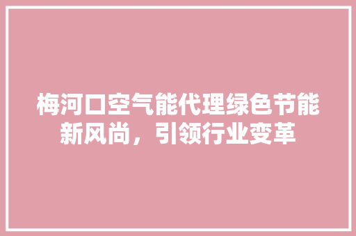 梅河口空气能代理绿色节能新风尚，引领行业变革 清洁保养