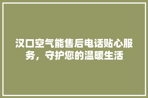 汉口空气能售后电话贴心服务，守护您的温暖生活 家具修理