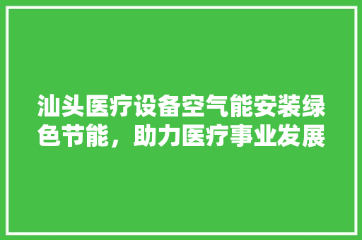 汕头医疗设备空气能安装绿色节能，助力医疗事业发展 冰箱