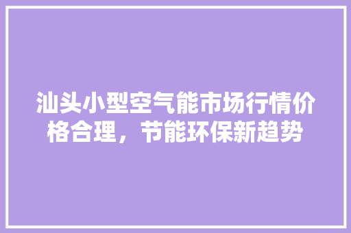 汕头小型空气能市场行情价格合理，节能环保新趋势 贴膜
