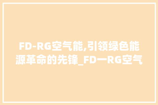 FD-RG空气能,引领绿色能源革命的先锋_FD一RG空气能 FD-RG空气能,引领绿色能源革命的先锋_FD一RG空气能 家居维修