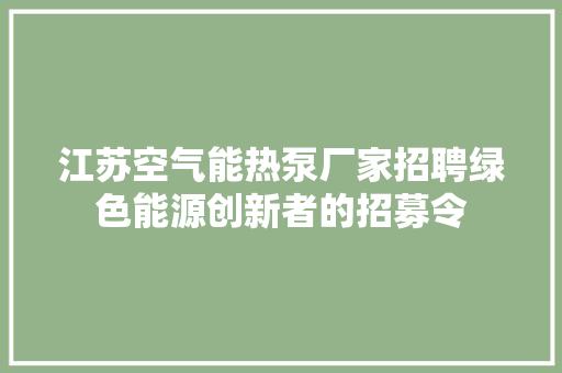 江苏空气能热泵厂家招聘绿色能源创新者的招募令 家具修理