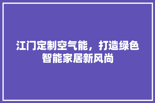 江门定制空气能，打造绿色智能家居新风尚 水电维修