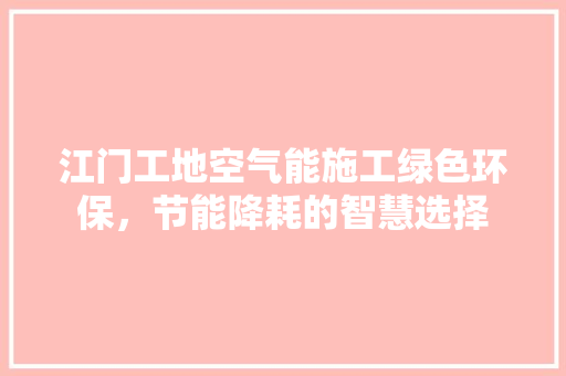 江门工地空气能施工绿色环保，节能降耗的智慧选择 局部翻新
