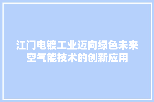 江门电镀工业迈向绿色未来空气能技术的创新应用 贴膜