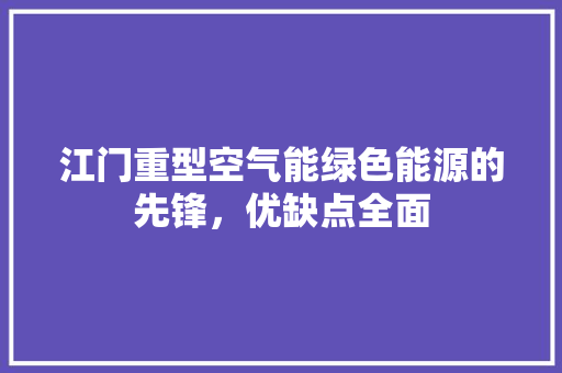 江门重型空气能绿色能源的先锋，优缺点全面 清洁保养