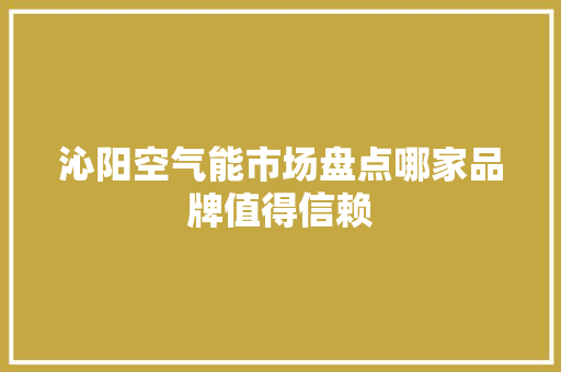 沁阳空气能市场盘点哪家品牌值得信赖 清洁保养