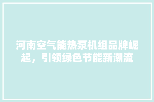 河南空气能热泵机组品牌崛起，引领绿色节能新潮流 灯具安装