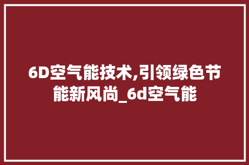 6D空气能技术,引领绿色节能新风尚_6d空气能 6D空气能技术,引领绿色节能新风尚_6d空气能 清洁保养