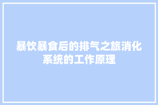 暴饮暴食后的排气之旅消化系统的工作原理 空调