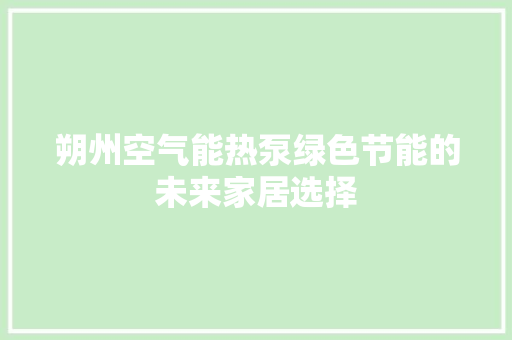 朔州空气能热泵绿色节能的未来家居选择 空调
