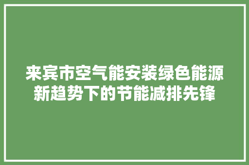 来宾市空气能安装绿色能源新趋势下的节能减排先锋 贴膜