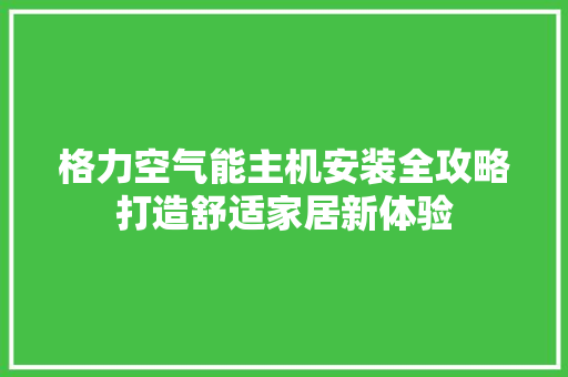 格力空气能主机安装全攻略打造舒适家居新体验 水电维修