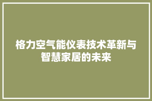 格力空气能仪表技术革新与智慧家居的未来 装修设计