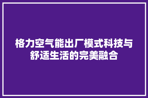 格力空气能出厂模式科技与舒适生活的完美融合 龙头管件