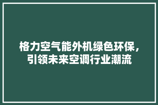 格力空气能外机绿色环保，引领未来空调行业潮流 局部翻新