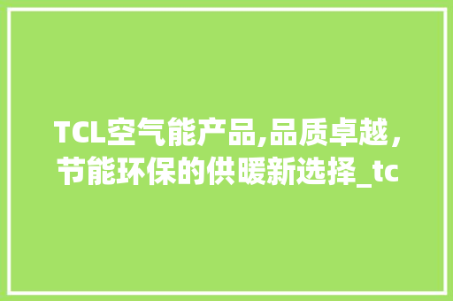 TCL空气能产品,品质卓越，节能环保的供暖新选择_tcl空气能产品好吗 TCL空气能产品,品质卓越，节能环保的供暖新选择_tcl空气能产品好吗 洗衣机