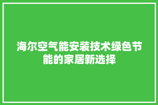 海尔空气能安装技术绿色节能的家居新选择 家居维修