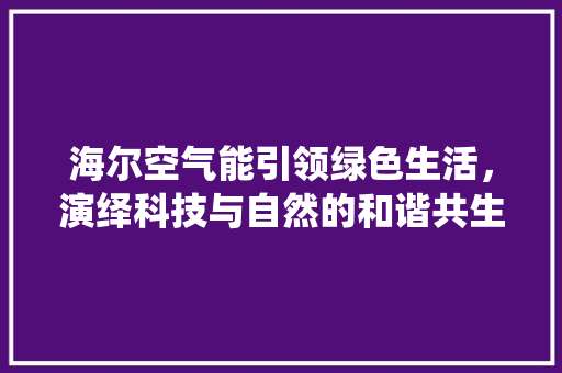海尔空气能引领绿色生活，演绎科技与自然的和谐共生 灯具安装