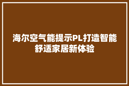 海尔空气能提示PL打造智能舒适家居新体验 家具修理 海尔空气能提示PL打造智能舒适家居新体验 家具修理