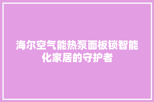 海尔空气能热泵面板锁智能化家居的守护者 局部翻新