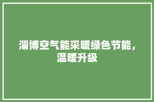 淄博空气能采暖绿色节能，温暖升级 装修设计