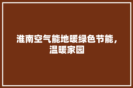 淮南空气能地暖绿色节能，温暖家园 贴膜