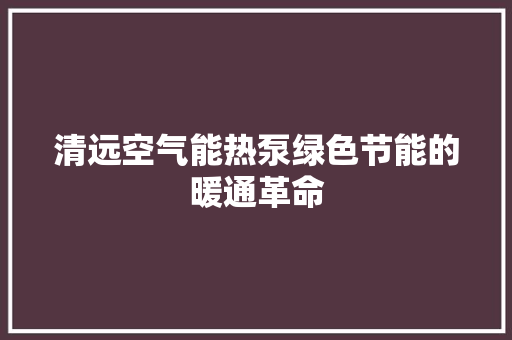 清远空气能热泵绿色节能的暖通革命 龙头管件