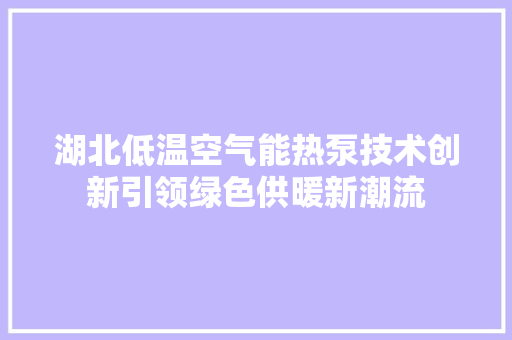 湖北低温空气能热泵技术创新引领绿色供暖新潮流 灯具安装