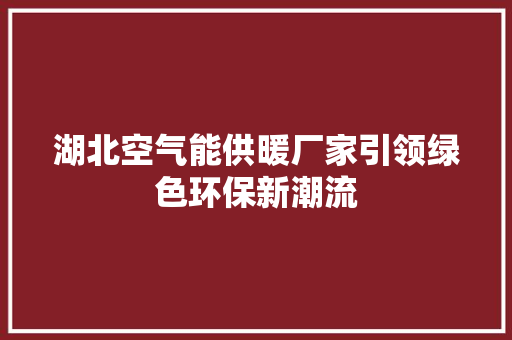 湖北空气能供暖厂家引领绿色环保新潮流 装修设计