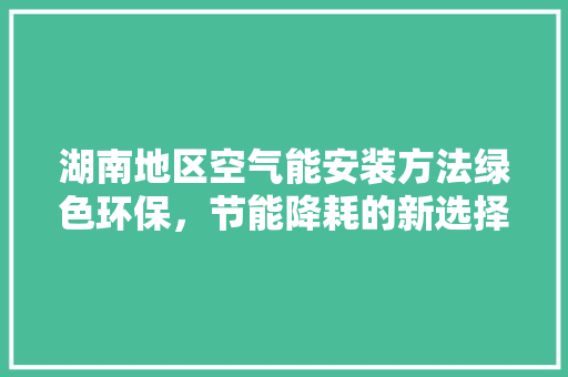 湖南地区空气能安装方法绿色环保，节能降耗的新选择 热水器