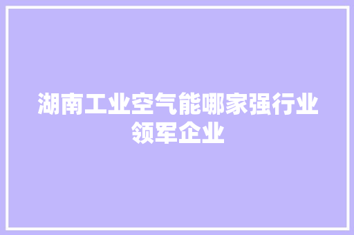 湖南工业空气能哪家强行业领军企业 局部翻新