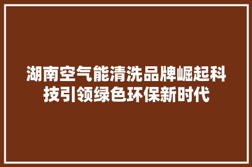 湖南空气能清洗品牌崛起科技引领绿色环保新时代 灯具安装