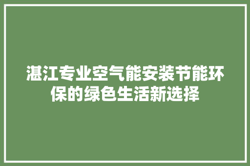 湛江专业空气能安装节能环保的绿色生活新选择 家居维修