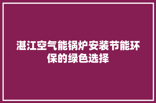 湛江空气能锅炉安装节能环保的绿色选择 装修设计