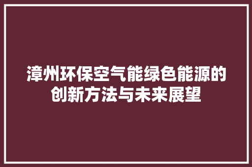 漳州环保空气能绿色能源的创新方法与未来展望 旧房改造