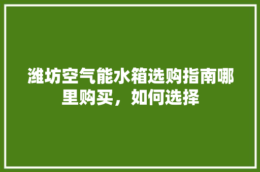潍坊空气能水箱选购指南哪里购买，如何选择 灯具安装