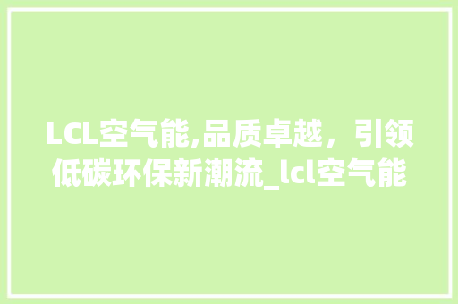 LCL空气能,品质卓越，引领低碳环保新潮流_lcl空气能质量好吗 LCL空气能,品质卓越，引领低碳环保新潮流_lcl空气能质量好吗 洗衣机