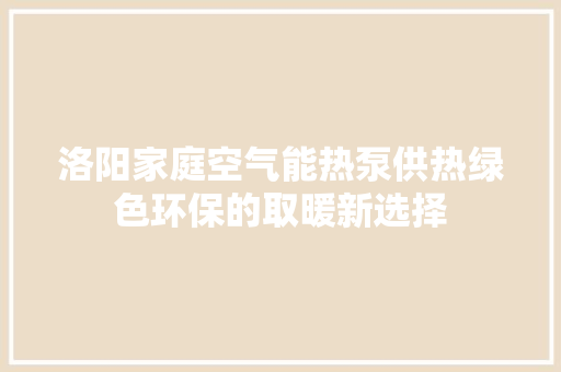 洛阳家庭空气能热泵供热绿色环保的取暖新选择 旧房改造