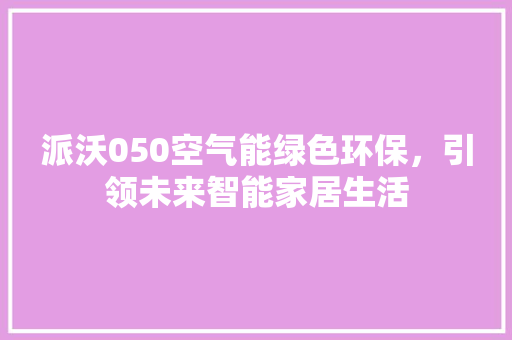 派沃050空气能绿色环保，引领未来智能家居生活 空调