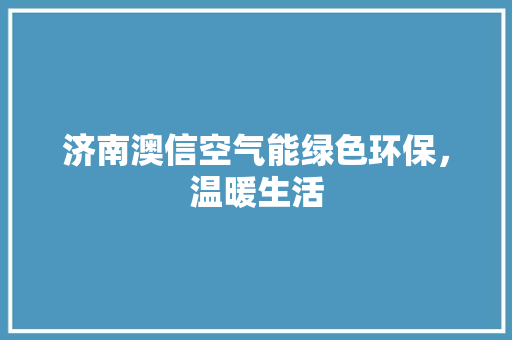 济南澳信空气能绿色环保，温暖生活 热水器