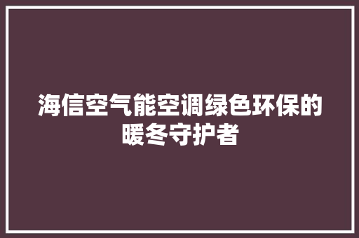 海信空气能空调绿色环保的暖冬守护者 热水器