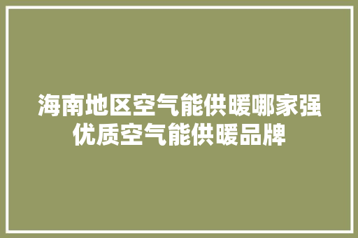 海南地区空气能供暖哪家强优质空气能供暖品牌 翻新改色